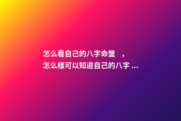 怎么看自己的八字命盤，怎么樣可以知道自己的八字 八字命盤怎么看